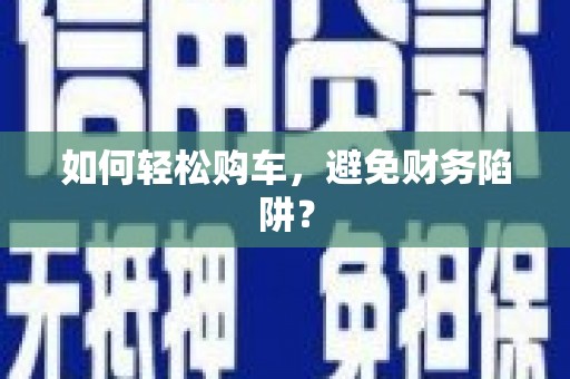盖州如何轻松购车，避免财务陷阱？