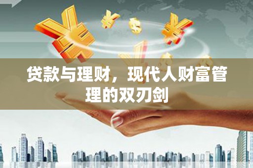 盖州贷款与理财，现代人财富管理的双刃剑