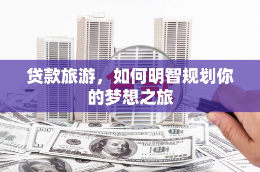 盖州贷款旅游，如何明智规划你的梦想之旅