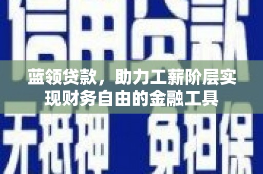 盖州蓝领贷款，助力工薪阶层实现财务自由的金融工具