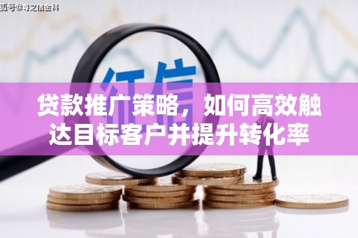 盖州贷款推广策略，如何高效触达目标客户并提升转化率
