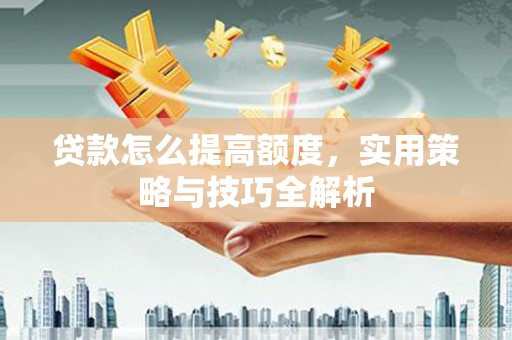盖州贷款怎么提高额度，实用策略与技巧全解析