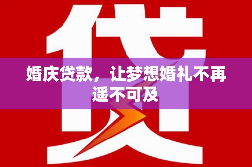 盖州婚庆贷款，让梦想婚礼不再遥不可及