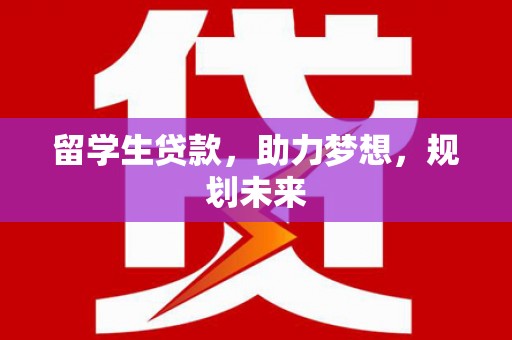 盖州留学生贷款，助力梦想，规划未来