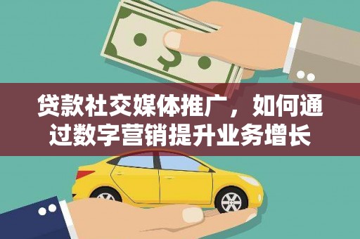 盖州贷款社交媒体推广，如何通过数字营销提升业务增长