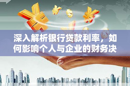 盖州深入解析银行贷款利率，如何影响个人与企业的财务决策
