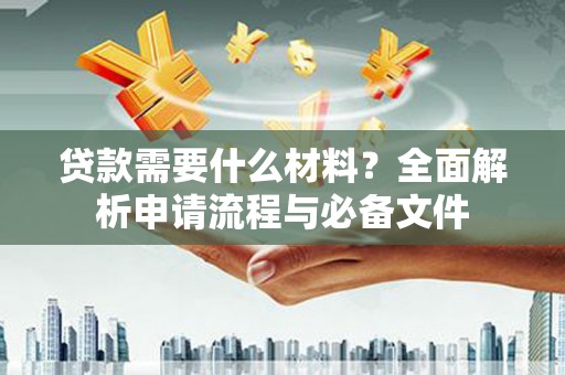 盖州贷款需要什么材料？全面解析申请流程与必备文件
