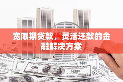 盖州宽限期贷款，灵活还款的金融解决方案