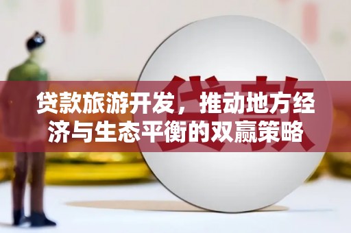 盖州贷款旅游开发，推动地方经济与生态平衡的双赢策略