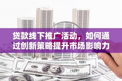 盖州贷款线下推广活动，如何通过创新策略提升市场影响力