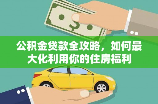盖州公积金贷款全攻略，如何最大化利用你的住房福利