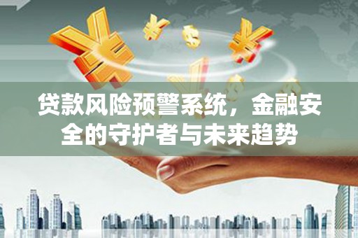 盖州贷款风险预警系统，金融安全的守护者与未来趋势