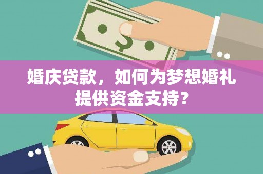 盖州婚庆贷款，如何为梦想婚礼提供资金支持？