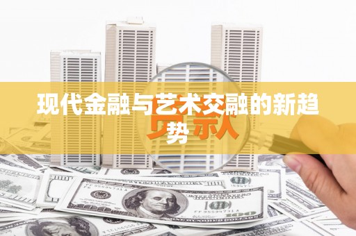 盖州现代金融与艺术交融的新趋势