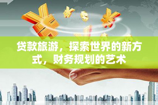 盖州贷款旅游，探索世界的新方式，财务规划的艺术