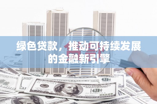 盖州绿色贷款，推动可持续发展的金融新引擎