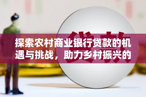 盖州探索农村商业银行贷款的机遇与挑战，助力乡村振兴的金融引擎