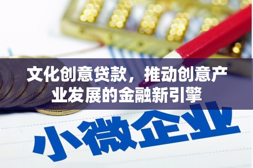 盖州文化创意贷款，推动创意产业发展的金融新引擎