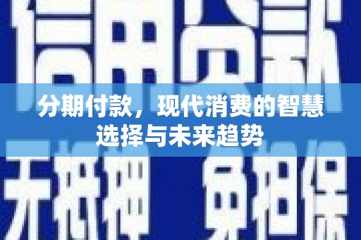 盖州分期付款，现代消费的智慧选择与未来趋势