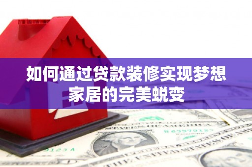 盖州如何通过贷款装修实现梦想家居的完美蜕变