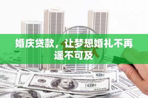 盖州婚庆贷款，让梦想婚礼不再遥不可及
