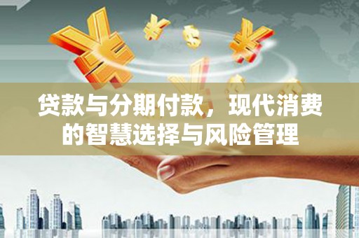 盖州贷款与分期付款，现代消费的智慧选择与风险管理