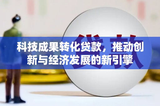 盖州科技成果转化贷款，推动创新与经济发展的新引擎