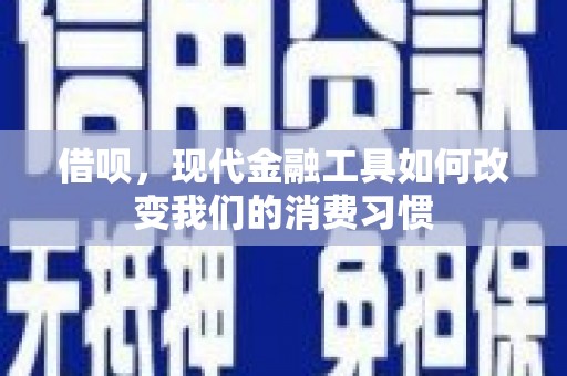 盖州借呗，现代金融工具如何改变我们的消费习惯