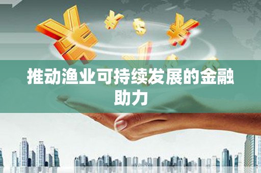 盖州推动渔业可持续发展的金融助力