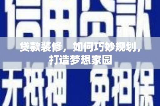 盖州贷款装修，如何巧妙规划，打造梦想家园