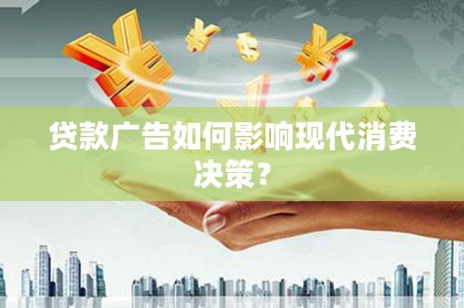 盖州贷款广告如何影响现代消费决策？