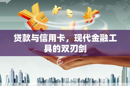 盖州贷款与信用卡，现代金融工具的双刃剑