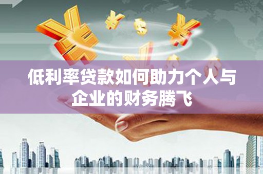 盖州低利率贷款如何助力个人与企业的财务腾飞