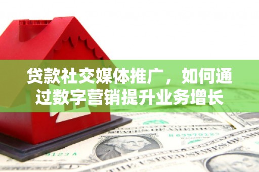 盖州贷款社交媒体推广，如何通过数字营销提升业务增长