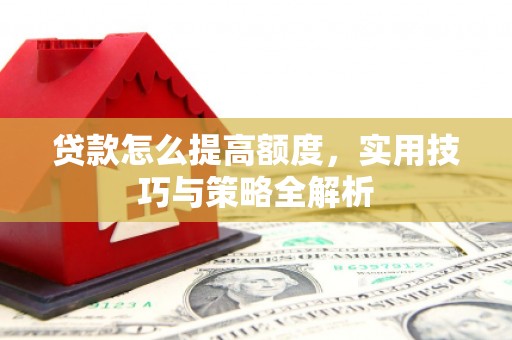 盖州贷款怎么提高额度，实用技巧与策略全解析