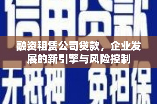盖州融资租赁公司贷款，企业发展的新引擎与风险控制