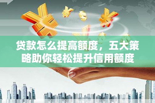 盖州贷款怎么提高额度，五大策略助你轻松提升信用额度