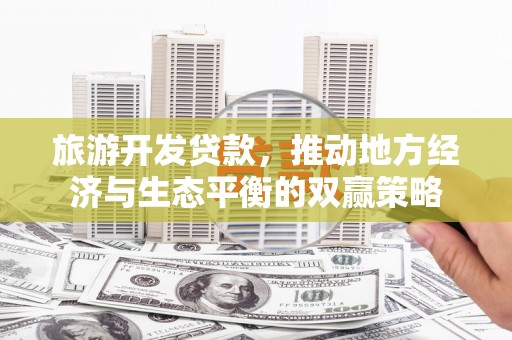 盖州旅游开发贷款，推动地方经济与生态平衡的双赢策略