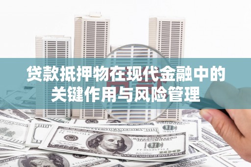 盖州贷款抵押物在现代金融中的关键作用与风险管理