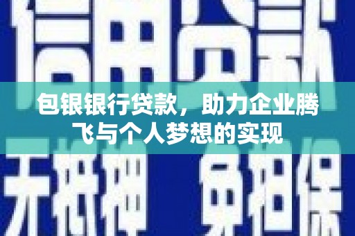 盖州包银银行贷款，助力企业腾飞与个人梦想的实现