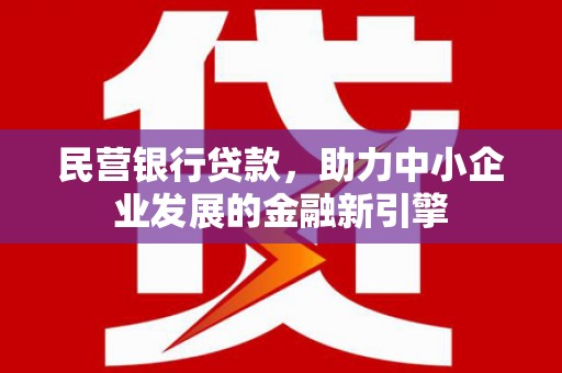 盖州民营银行贷款，助力中小企业发展的金融新引擎