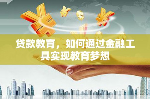 盖州贷款教育，如何通过金融工具实现教育梦想