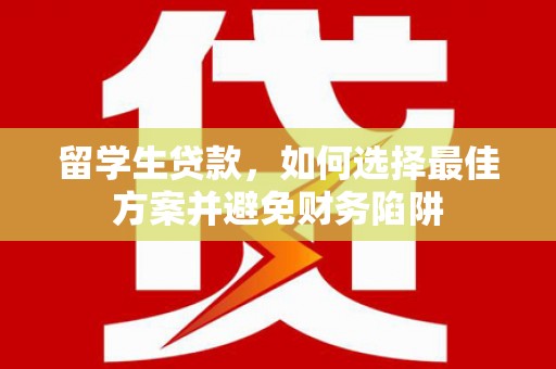 盖州留学生贷款，如何选择最佳方案并避免财务陷阱