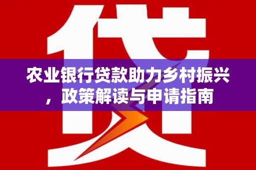盖州农业银行贷款助力乡村振兴，政策解读与申请指南