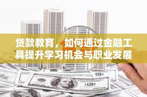 盖州贷款教育，如何通过金融工具提升学习机会与职业发展