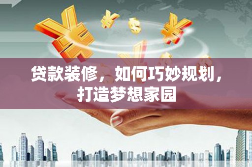盖州贷款装修，如何巧妙规划，打造梦想家园