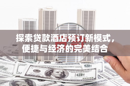 盖州探索贷款酒店预订新模式，便捷与经济的完美结合