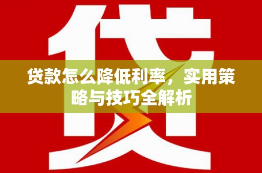 盖州贷款怎么降低利率，实用策略与技巧全解析