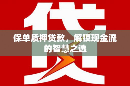 盖州保单质押贷款，解锁现金流的智慧之选