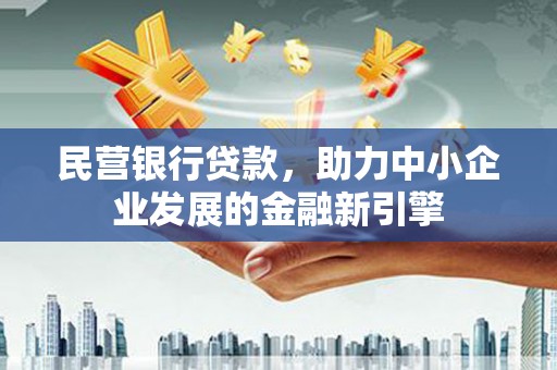 盖州民营银行贷款，助力中小企业发展的金融新引擎